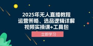 2025年无人直播教程，运营策略、选品逻辑详解，视频实操课+工具包-轻创网
