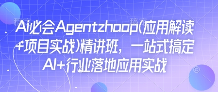 Ai必会Agent(应用解读+项目实战)精讲班，一站式搞定AI+行业落地应用实战-轻创网