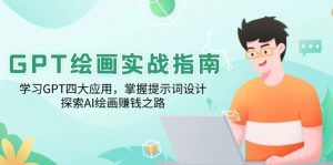GPT绘画实战指南：学习GPT四大应用，掌握提示词设计，探索AI绘画赚钱之路-轻创网