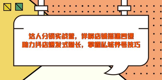 达人分销实战营，店铺搭建四课，助力抖店爆发式增长，掌握私域养号技巧-轻创网