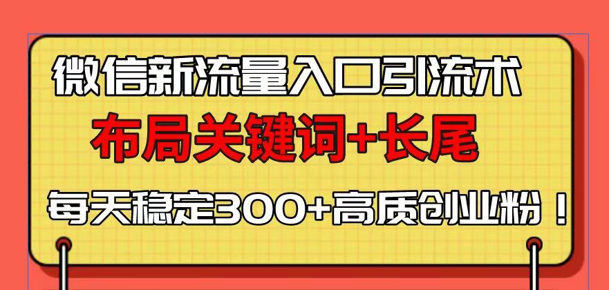微信新流量入口引流术，布局关键词+长尾，每天稳定300+高质创业粉！-轻创网
