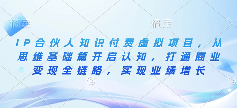 IP合伙人知识付费虚拟项目，从思维基础篇开启认知，打通商业变现全链路，实现业绩增长-轻创网