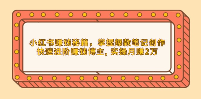 小红书赚钱秘籍，掌握爆款笔记创作，快速进阶赚钱博主, 实操月赚2万-轻创网