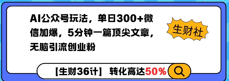 AI公众号玩法，单日300+微信加爆，5分钟一篇顶尖文章无脑引流创业粉-轻创网