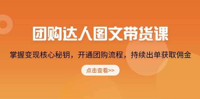 团购 达人图文带货课，掌握变现核心秘钥，开通团购流程，持续出单获取佣金-轻创网