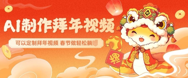 AI制作送祝福拜年视频，过年惊艳你的朋友圈可以定制拜年视频，AI一键生，春节做轻松躺Z-轻创网