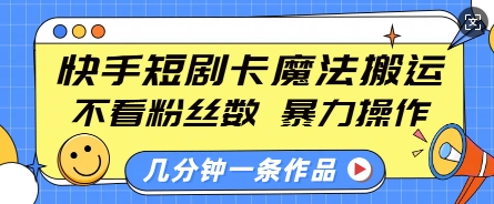 快手短剧卡魔法搬运，不看粉丝数，暴力操作，几分钟一条作品，小白也能快速上手-轻创网