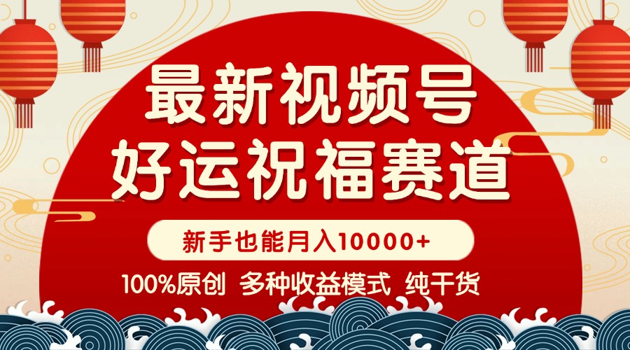 视频号【好运祝福】暴力赛道，商品橱窗-创作分成 条条爆 小白轻松上手 …-轻创网
