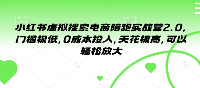 小红书虚拟搜索电商陪跑实战营2.0，门槛极低，0成本投入，天花板高，可以轻松放大-轻创网
