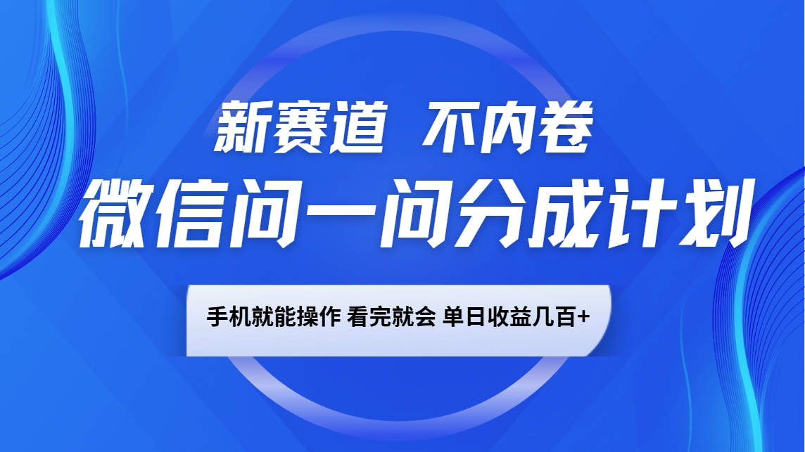 微信问一问分成计划，新赛道不内卷，长期稳定 手机就能操作，单日收益几百+-轻创网
