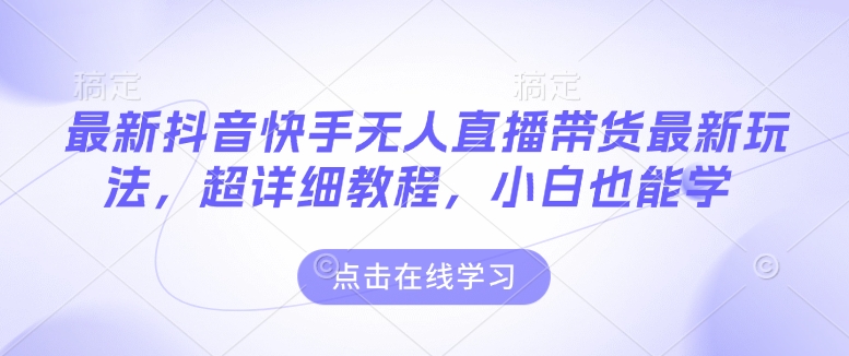最新抖音快手无人直播带货玩法，超详细教程，小白也能学-轻创网