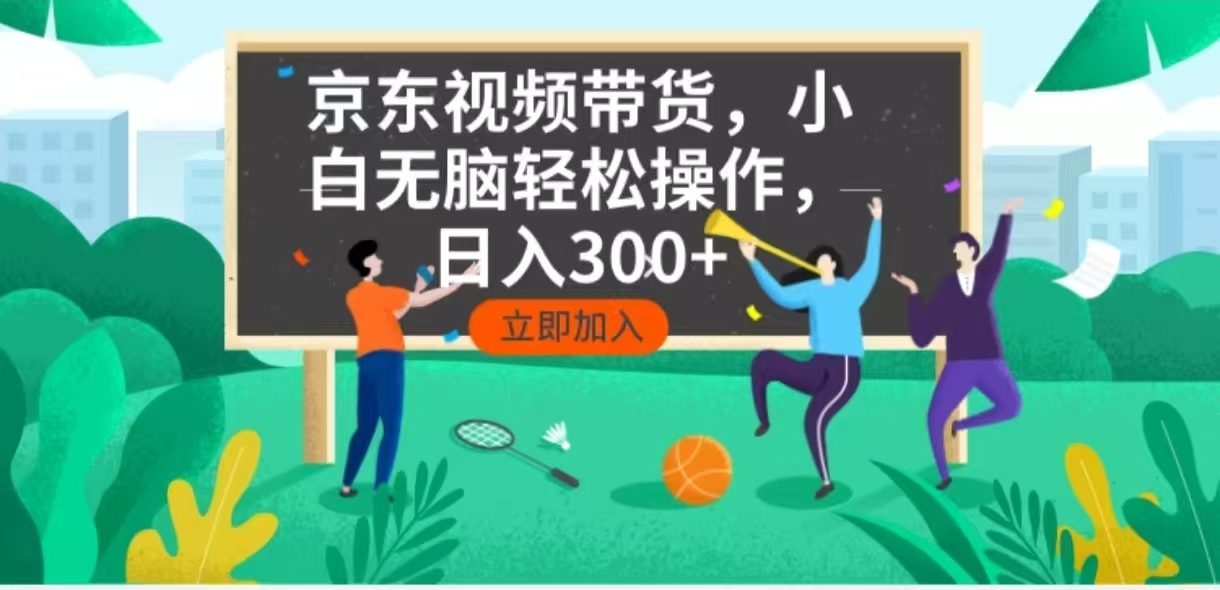 京东短视频带货，小白无脑操作，每天五分钟，轻松日入300+-轻创网