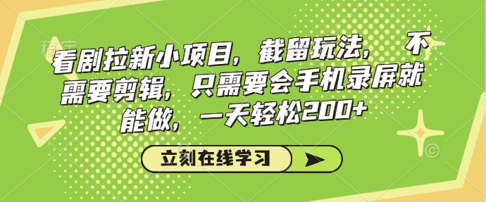 看剧拉新小项目，截留玩法， 不需要剪辑，只需要会手机录屏就能做，一天轻松200+-轻创网