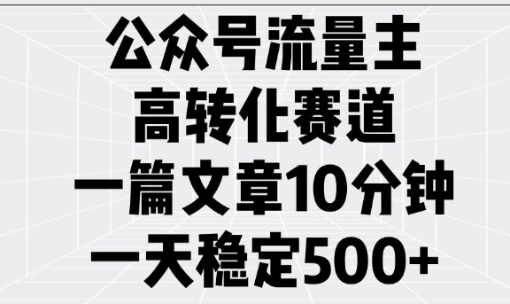 公众号流量主高转化赛道，一篇文章10分钟，一天稳定5张-轻创网