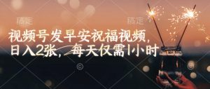 视频号发早安祝福视频，日入2张，每天仅需1小时-轻创网