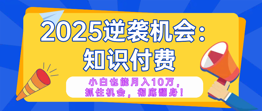 2025逆袭项目——知识付费，小白也能月入10万年入百万，抓住机会彻底翻…-轻创网