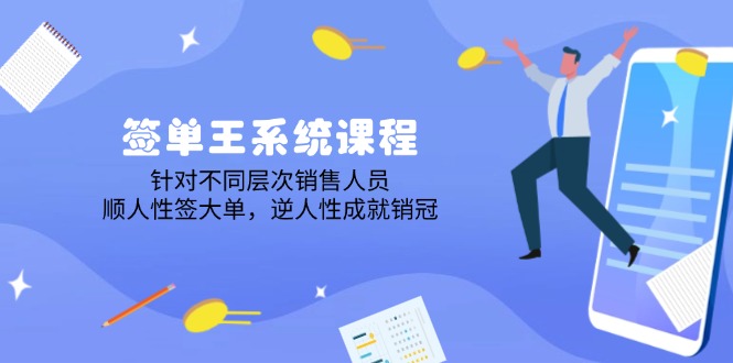 签单王系统课程，针对不同层次销售人员，顺人性签大单，逆人性成就销冠-轻创网