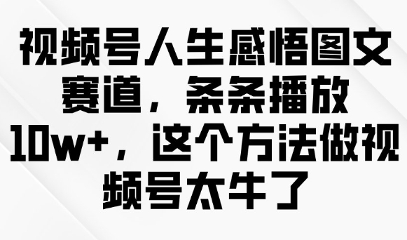 视频号人生感悟图文赛道，条条播放10w+，这个方法做视频号太牛了-轻创网