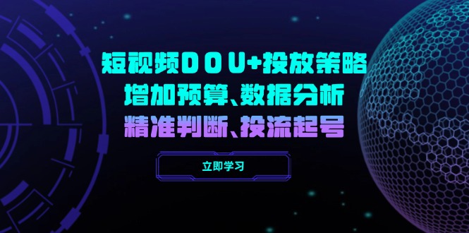 短视频DOU+投放策略，增加预算、数据分析、精准判断，投流起号-轻创网