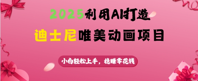 2025利用AI打造迪士尼唯美动画项目，小白轻松上手，稳挣零花钱-轻创网