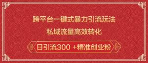 跨平台一键式暴力引流玩法，私域流量高效转化日引流300 +精准创业粉-轻创网