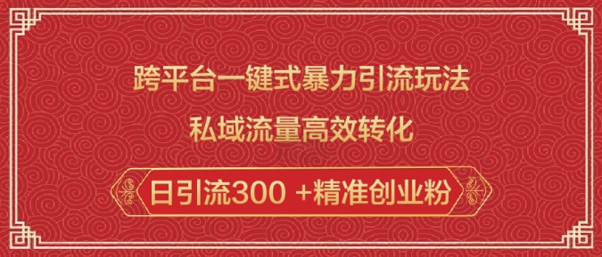跨平台一键式暴力引流玩法，私域流量高效转化日引流300 +精准创业粉-轻创网