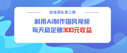 视频号ai国风视频创作者分成计划每天稳定300元收益-轻创网