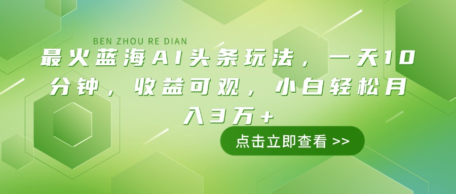 最火蓝海AI头条玩法，一天10分钟，收益可观，小白轻松月入3万+-轻创网