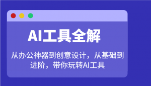 AI工具全解：从办公神器到创意设计，从基础到进阶，带你玩转AI工具-轻创网