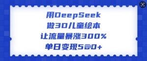 用DeepSeek做3D儿童绘本，让流量暴涨300%，单日变现多张-轻创网