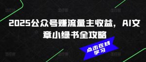 2025公众号赚流量主收益，AI文章小绿书全攻略-轻创网