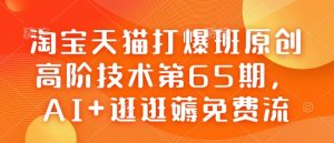 淘宝天猫打爆班原创高阶技术第65期，AI+逛逛薅免费流-轻创网