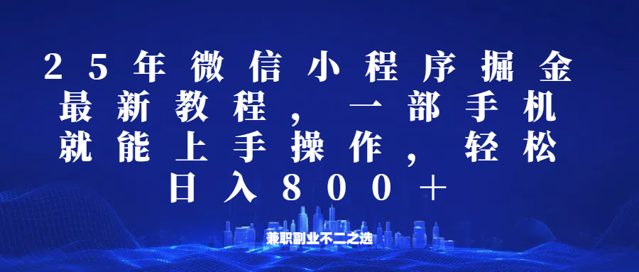 微信小程序25年掘金玩法，一部手机稳定日入800+，适合所有人群，兼职副业的不二之选-轻创网