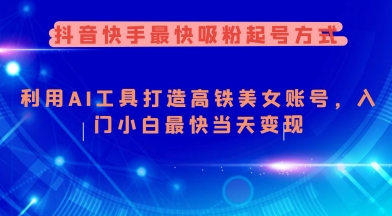 抖音快手最快吸粉起号方式，利用AI工具打造美女账号，入门小白最快当天变现-轻创网