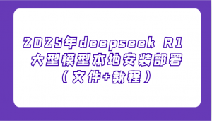2025年deepseek R1 大型模型本地安装部署(文件+教程)，新手也能快速上手！-轻创网