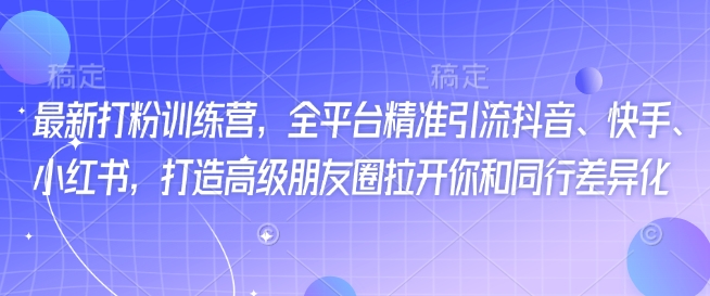 最新打粉训练营，全平台精准引流抖音、快手、小红书，打造高级朋友圈拉开你和同行差异化-轻创网