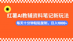 小红书AI教辅资料笔记新玩法，0门槛，可批量可复制，一天十分钟发笔记...-轻创网
