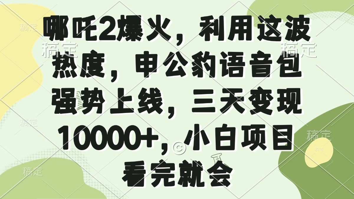 哪吒2爆火，利用这波热度，申公豹语音包强势上线，三天变现10000+，小…-轻创网