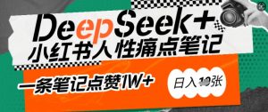 AI赋能小红书爆款秘籍：用DeepSeek轻松抓人性痛点，小白也能写出点赞破万的吸金笔记，日入多张-轻创网