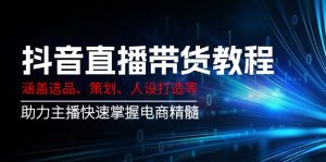 抖音直播带货教程：涵盖选品、策划、人设打造等,助力主播快速掌握电商精髓-轻创网