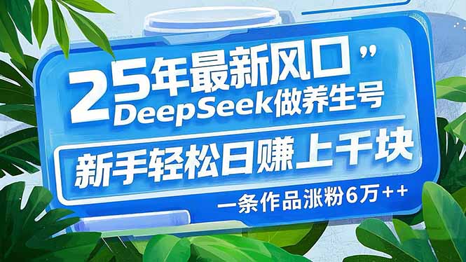 25年最新风口，用DeepSeek做养生号，新手轻松日赚上千块，一条作品涨粉…-轻创网