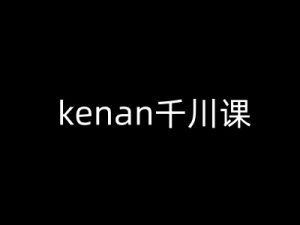kenan千川课-kenan抖音电商巨量千川教程-轻创网