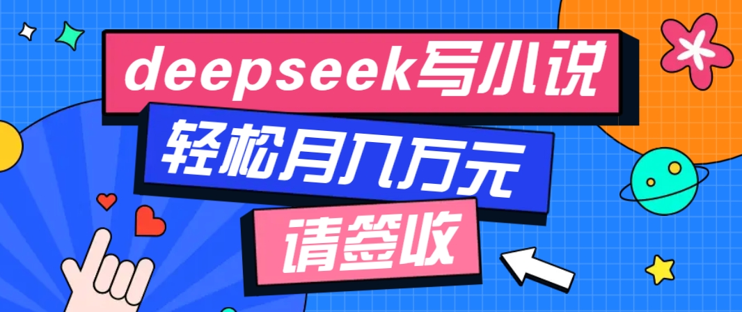 利用Deepseek写小说，零门槛AI小说创作全攻略，新手也能轻松学会提升收入-轻创网