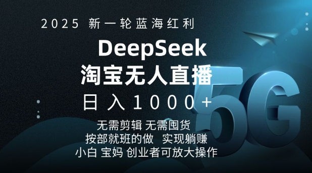 2025新一轮蓝海红利淘宝deepseek独家推出淘宝无人直播5.0躺Z项目，日入多张-轻创网