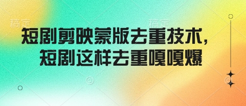 短剧剪映蒙版去重技术，短剧这样去重嘎嘎爆-轻创网