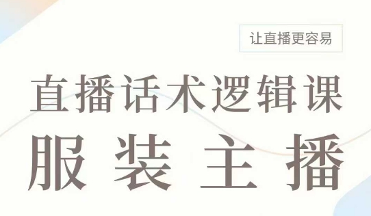 直播带货：服装主播话术逻辑课，服装主播话术大全，让直播更容易-轻创网