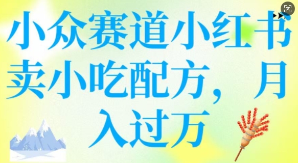 小众赛道小红书卖小吃配方，操作简单，月入过W-轻创网