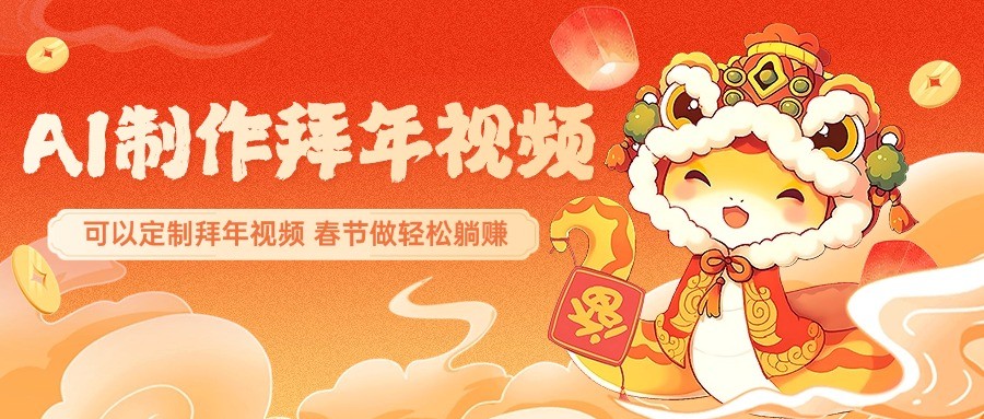 AI制作送祝福拜年视频，过年惊艳你的朋友圈，可以定制拜年视频，春节做轻松躺赚-轻创网