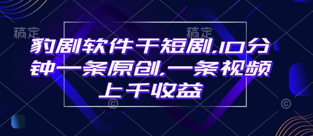 豹剧软件干短剧，10分钟一条原创，爆一条视频上千收益-轻创网