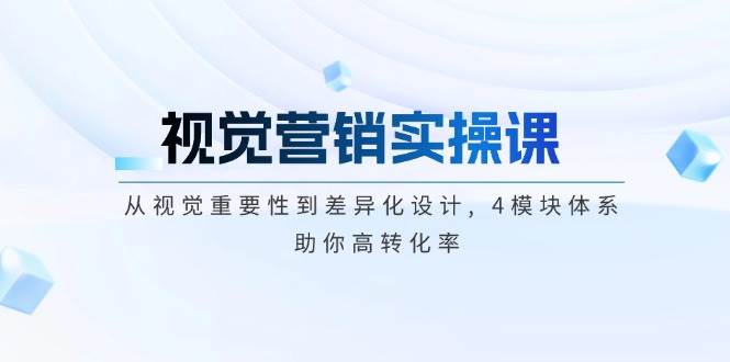 视觉营销实操课, 从视觉重要性到差异化设计, 4模块体系, 助你高转化率-轻创网